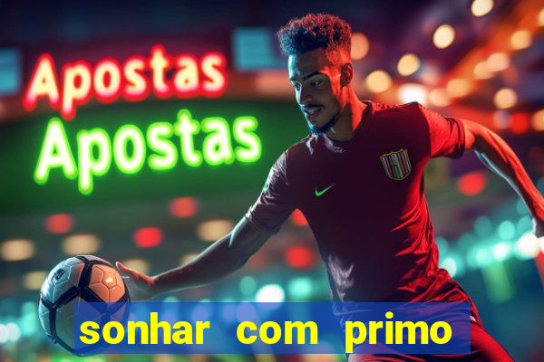 sonhar com primo jogo do bicho